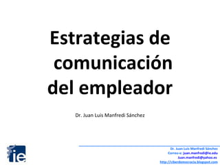 Estrategias de comunicación  del empleador Dr. Juan Luis Manfredi Sánchez Dr. Juan Luis Manfredi Sánchez Correo-e:  [email_address] [email_address]   http://ciberdemocracia.blogspot.com 