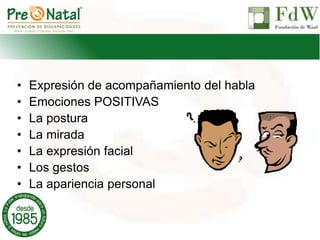 • Expresión de acompañamiento del habla
• Emociones POSITIVAS
• La postura
• La mirada
• La expresión facial
• Los gestos
• La apariencia personal
 