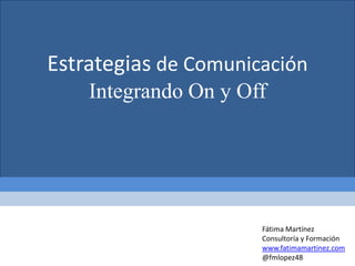 Estrategias de ComunicaciónIntegrando On y Off Fátima Martínez Consultoría y Formación www.fatimamartinez.com @fmlopez48 