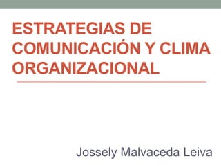 ESTRATEGIAS DE
COMUNICACIÓN Y CLIMA
ORGANIZACIONAL
Jossely Malvaceda Leiva
 