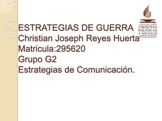 ESTRATEGIAS DE GUERRA
Christian Joseph Reyes Huerta
Matricula:295620
Grupo G2
Estrategias de Comunicación.
 