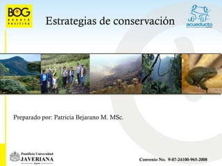 Estrategias de conservación




Preparado por: Patricia Bejarano M. MSc.




                                           Convenio No. 9-07-24100-965-2008
 