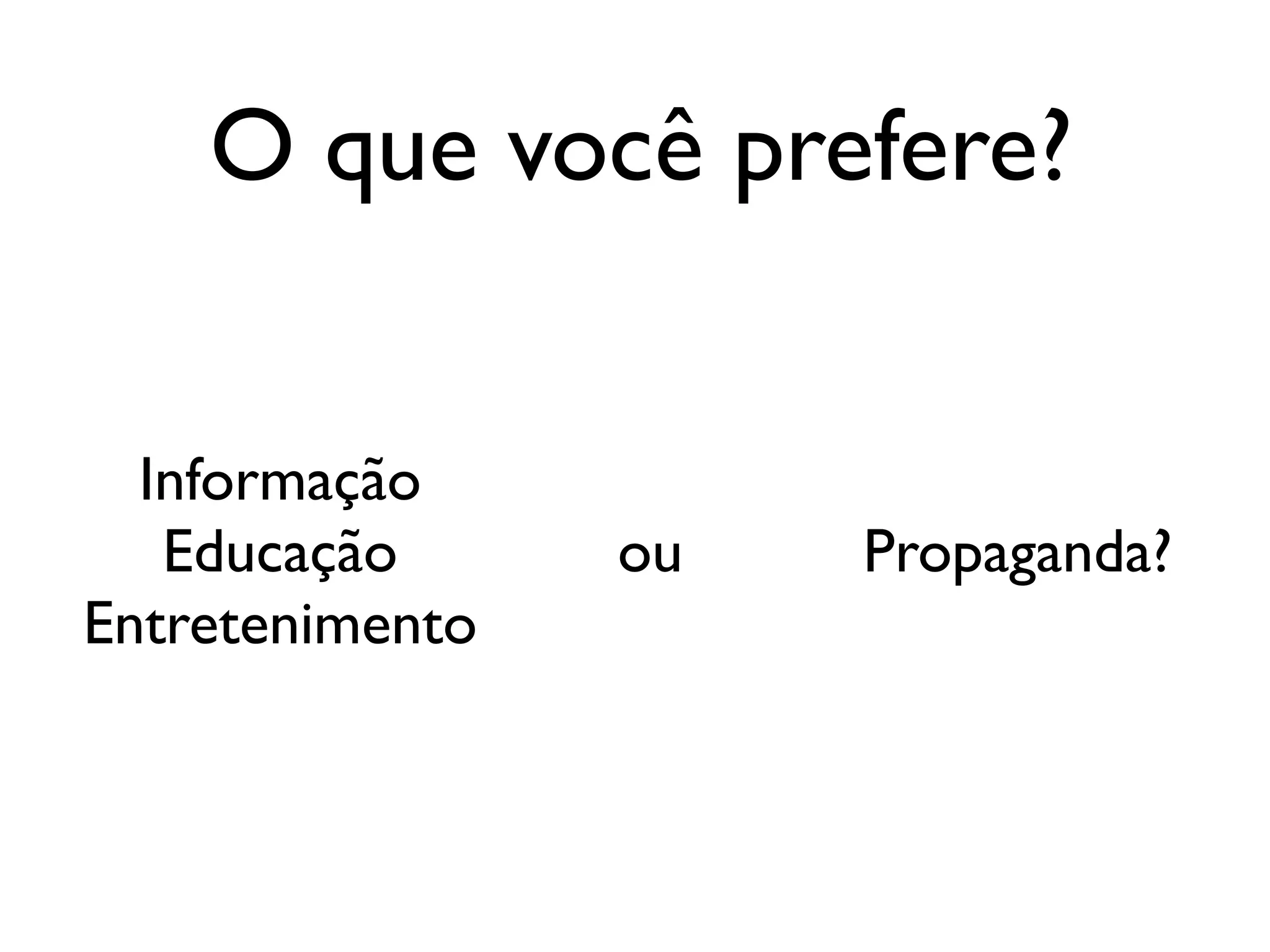 O que você prefere?
Informação
Educação
Entretenimento
Propaganda?ou
 