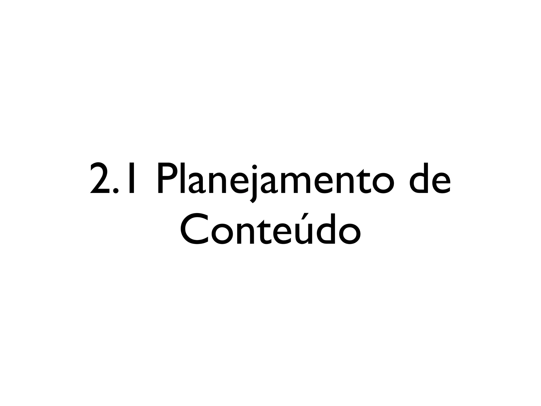 2.1 Planejamento de
Conteúdo
 