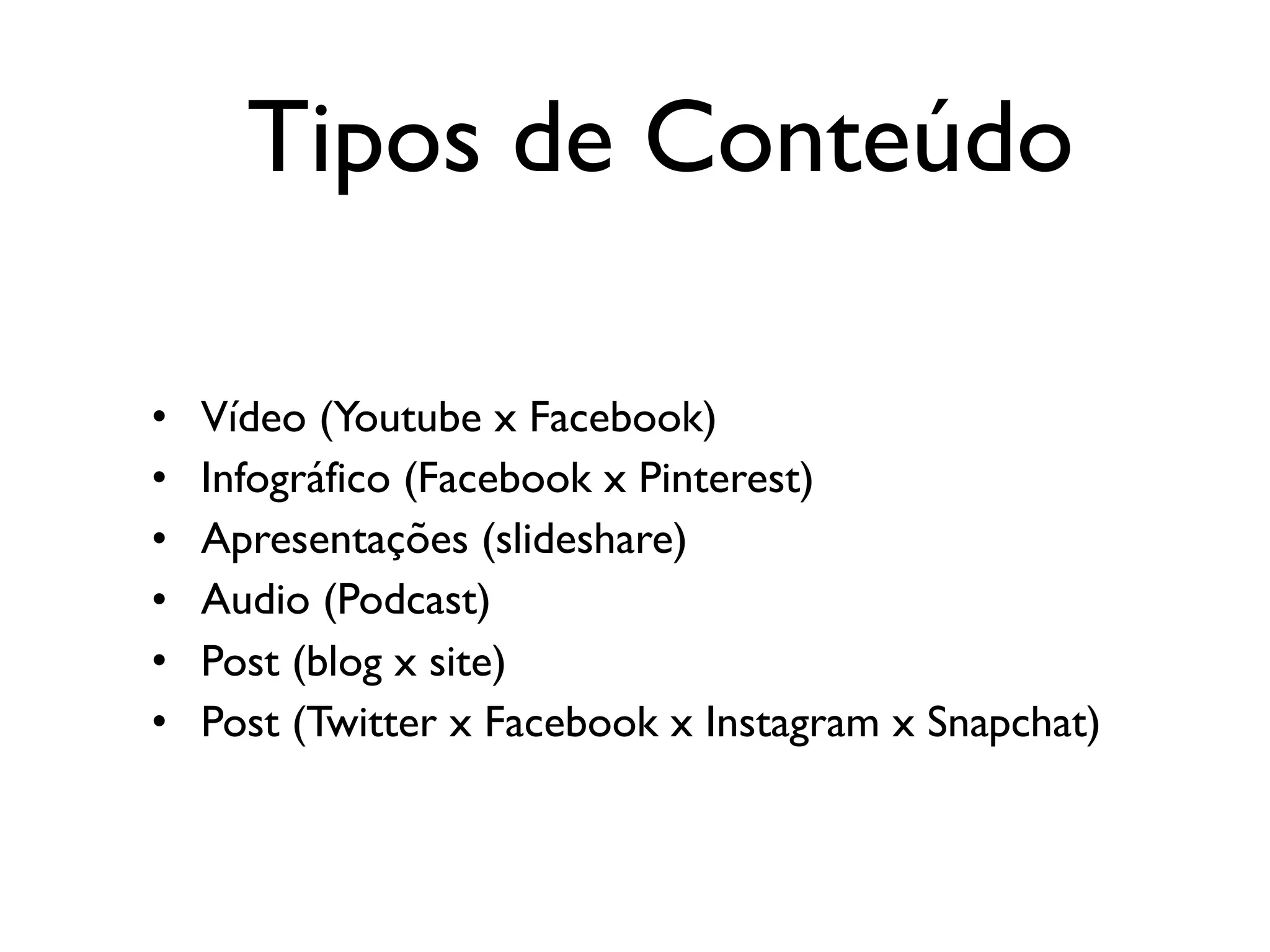 Tipos de Conteúdo
• Vídeo (Youtube x Facebook)
• Infográfico (Facebook x Pinterest)
• Apresentações (slideshare)
• Audio (Podcast)
• Post (blog x site)
• Post (Twitter x Facebook x Instagram x Snapchat)
 