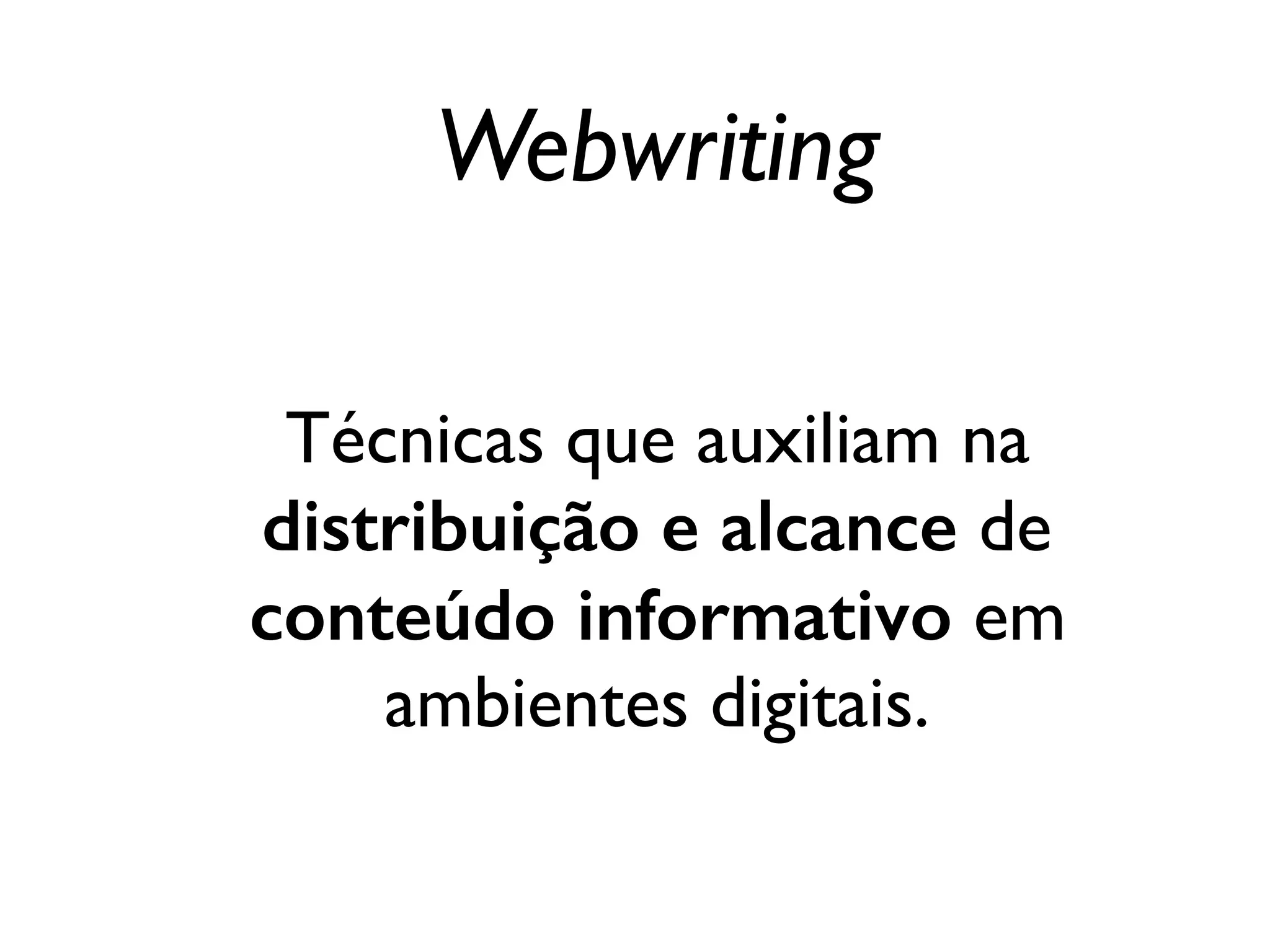 Webwriting
Técnicas que auxiliam na
distribuição e alcance de
conteúdo informativo em
ambientes digitais.
 