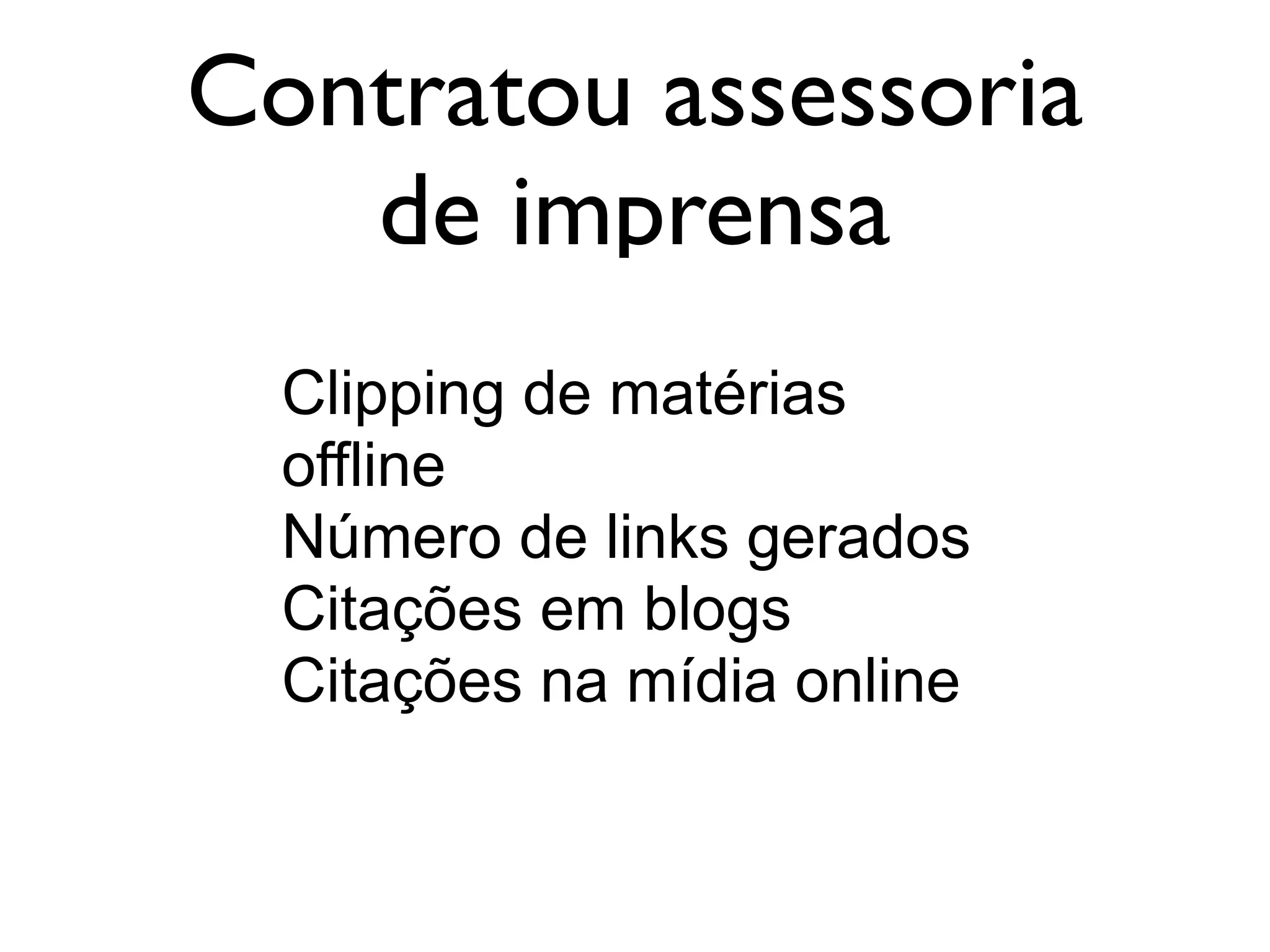 Contratou assessoria
de imprensa
Clipping de matérias
offline
Número de links gerados
Citações em blogs
Citações na mídia online
 
