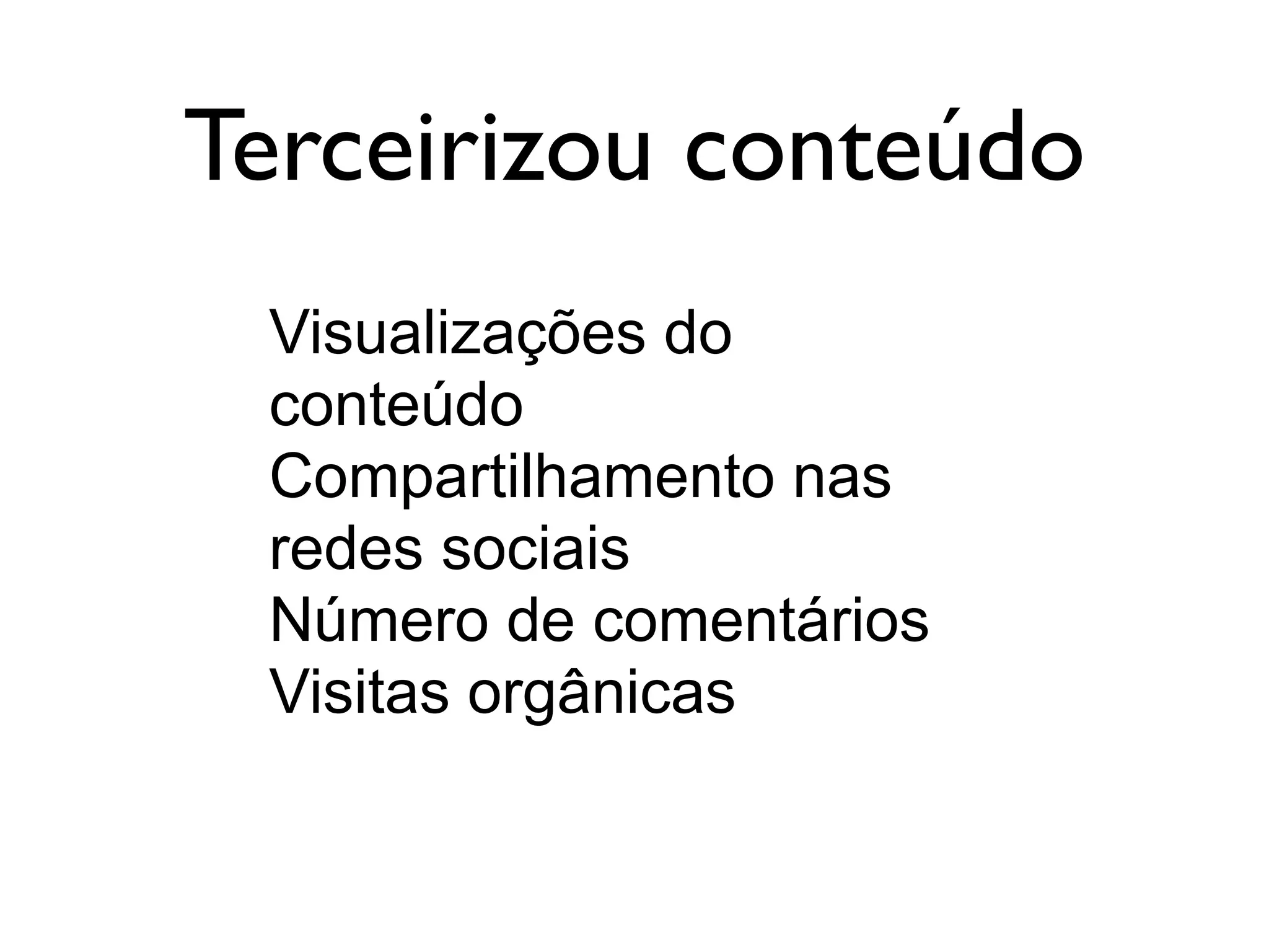 Terceirizou conteúdo
Visualizações do
conteúdo
Compartilhamento nas
redes sociais
Número de comentários
Visitas orgânicas
 
