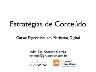 Estratégias de Conteúdo
Adm. Esp. Kenneth Corrêa
kenneth@grupowtw.com.br
Curso: Especialista em Marketing Digital
 