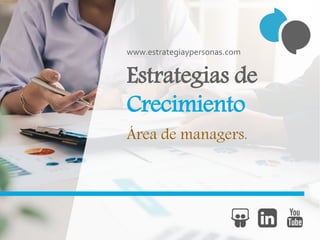 Estrategias de
Crecimiento
Área de managers.
www.estrategiaypersonas.com
 