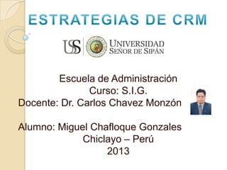 Escuela de Administración
Curso: S.I.G.
Docente: Dr. Carlos Chavez Monzón
Alumno: Miguel Chafloque Gonzales
Chiclayo – Perú
2013
 