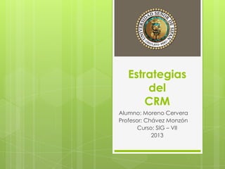 Estrategias
del
CRM
Alumno: Moreno Cervera
Profesor: Chávez Monzón
Curso: SIG – VII
2013
 