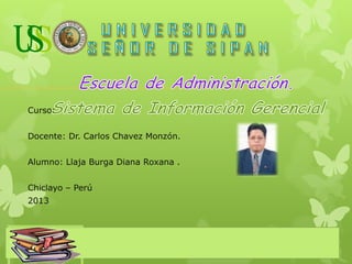Curso:.
Docente: Dr. Carlos Chavez Monzón.
Alumno: Llaja Burga Diana Roxana .
Chiclayo – Perú
2013
 