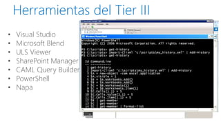 Herramientas del Tier III 
•Visual Studio 
•Microsoft Blend 
•ULS Viewer 
•SharePoint Manager 
•CAML QueryBuilder 
•PowerShell 
•Napa  