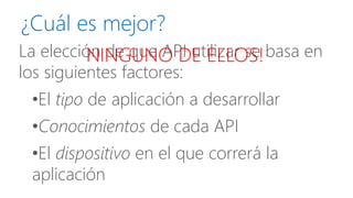 La elección de que API utilizar se basa en los siguientes factores: 
•El tipode aplicación a desarrollar 
•Conocimientosde cada API 
•El dispositivoen el que correrá la aplicación 
¿Cuál es mejor? 
NINGUNO DE ELLOS!  