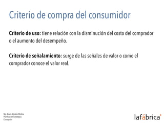 Criterio de compra del consumidor 
Criterio de uso: tiene relación con la disminución del costo del comprador 
o el aument...