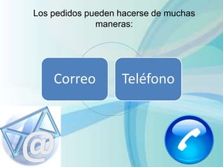 Correo Teléfono
Los pedidos pueden hacerse de muchas
maneras:
 