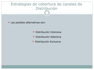 Estrategias de cobertura de canales de
Distribución
 Las posibles alternativas son:
 Distribución Intensiva
 Distribución Selectiva
 Distribución Exclusiva
 