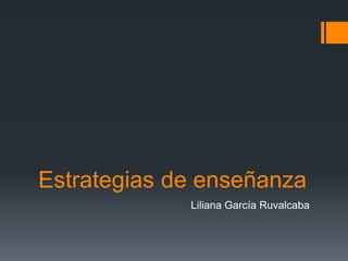 Estrategias de enseñanza
             Liliana García Ruvalcaba
 