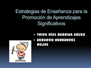 Estrategias de Enseñanza para la
Promoción de Aprendizajes
Significativos
 Frida Díaz Barriga Arceo
 Gerardo Hernández
Rojas
 