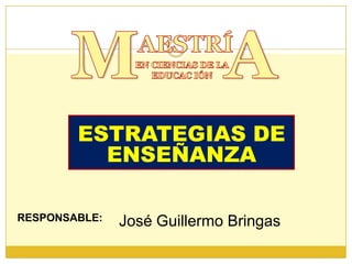 ESTRATEGIAS DE
ENSEÑANZA
RESPONSABLE: José Guillermo Bringas
 