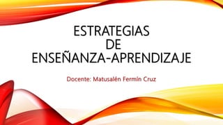 ESTRATEGIAS
DE
ENSEÑANZA-APRENDIZAJE
Docente: Matusalén Fermín Cruz
 