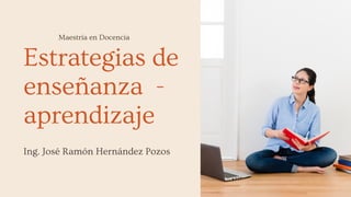 Estrategias de
enseñanza -
aprendizaje
Ing. José Ramón Hernández Pozos
Maestría en Docencia
 