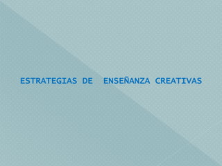 ESTRATEGIAS DE ENSEÑANZA CREATIVAS
 
