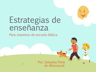 Estrategias de
enseñanza
Para maestros de escuela bíblica
Por: Zelandia Peña
de Almonacid
 