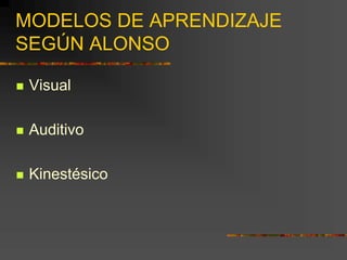 MODELOS DE APRENDIZAJE
SEGÚN ALONSO
 Visual
 Auditivo
 Kinestésico
 