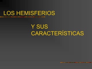 LOS HEMISFERIOS
Y SUS
CARACTERÍSTICAS
 