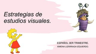 Estrategias de
estudios visuales.
ESPAÑOL 3ER TRIMESTRE.
XIMENA LIZÁRRAGA IZQUIERDO.
 