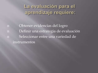  Obtener evidencias del logro
 Definir una estrategia de evaluación
 Seleccionar entre una variedad de
instrumentos
 