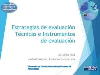 Estrategias de evaluación
Técnicas e Instrumentos
de evaluación
Lic. Dania Peña
Unidad Curricular: Iniciación Universitaria
 
