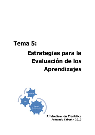 Tema 5:
          Estrategias para la
           Evaluación de los
                Aprendizajes


          Redactar




   Leer


                  Pensar
               Criticamente




                              Alfabetización Científica
                                 Armando Zabert - 2010
 