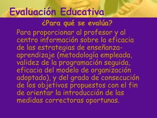 Evaluación Educativa
         ¿Para qué se evalúa?
 Para proporcionar al profesor y al
 centro información sobre la eficac...