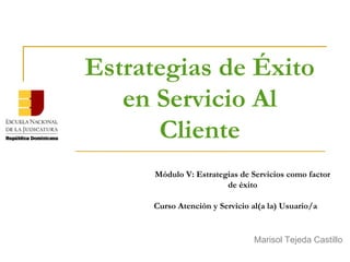 Módulo V: Estrategias de Servicios como factor
de éxito
Curso Atención y Servicio al(a la) Usuario/a
Estrategias de Éxito
en Servicio Al
Cliente
Marisol Tejeda Castillo
 