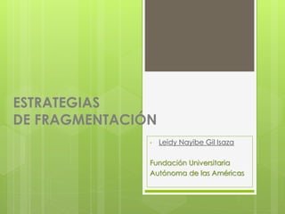 ESTRATEGIAS
DE FRAGMENTACIÓN
• Leidy Nayibe Gil Isaza
Fundación Universitaria
Autónoma de las Américas
 