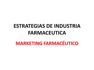 ESTRATEGIAS DE INDUSTRIA
FARMACEUTICA
MARKETING FARMACÉUTICO
 