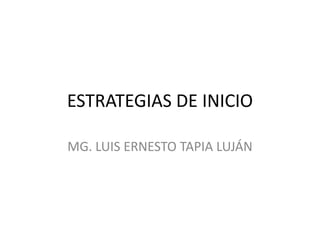 ESTRATEGIAS DE INICIO MG. LUIS ERNESTO TAPIA LUJÁN 