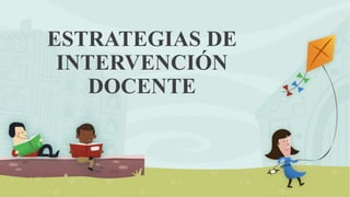 ESTRATEGIAS DE
INTERVENCIÓN
DOCENTE
 