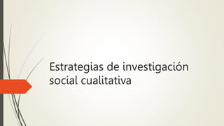 Estrategias de investigación
social cualitativa
 