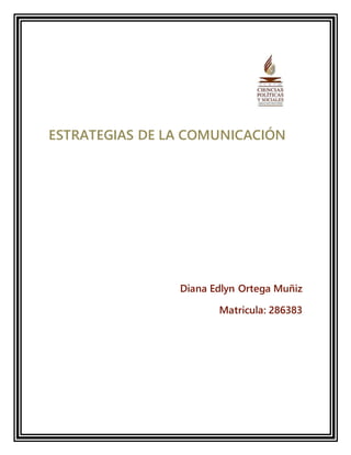 ESTRATEGIAS DE LA COMUNICACIÓN 
Diana Edlyn Ortega Muñiz 
Matricula: 286383 
 