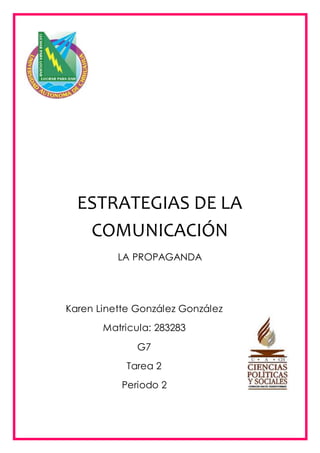ESTRATEGIAS DE LA 
COMUNICACIÓN 
LA PROPAGANDA 
Karen Linette González González 
Matricula: 283283 
G7 
Tarea 2 
Periodo 2 
 