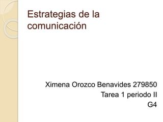 Estrategias de la
comunicación
Ximena Orozco Benavides 279850
Tarea 1 periodo II
G4
 