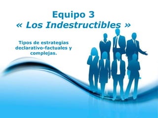Equipo 3 « Los Indestructibles » Tipos de estrategias declarativo-factuales y complejas. 