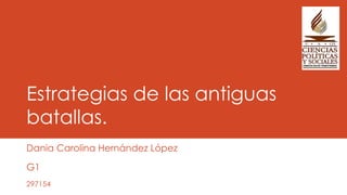 Estrategias de las antiguas
batallas.
Dania Carolina Hernández López
G1
297154
 