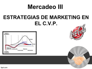 Mercadeo III
ESTRATEGIAS DE MARKETING EN
          EL C.V.P.
 
