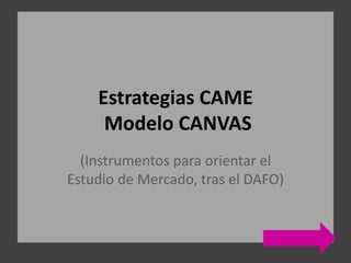 Estrategias CAME
Modelo CANVAS
(Instrumentos para orientar el
Estudio de Mercado, tras el DAFO)
 
