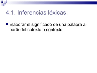 4.1. Inferencias léxicas
 Elaborar el significado de una palabra a
partir del cotexto o contexto.
 